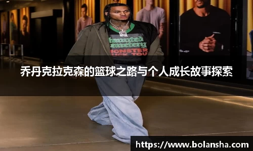 乔丹克拉克森的篮球之路与个人成长故事探索