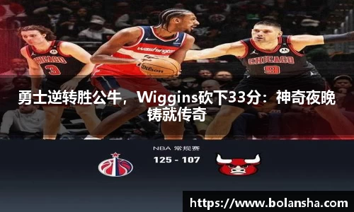 勇士逆转胜公牛，Wiggins砍下33分：神奇夜晚铸就传奇