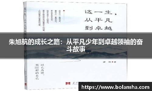 朱旭航的成长之路：从平凡少年到卓越领袖的奋斗故事