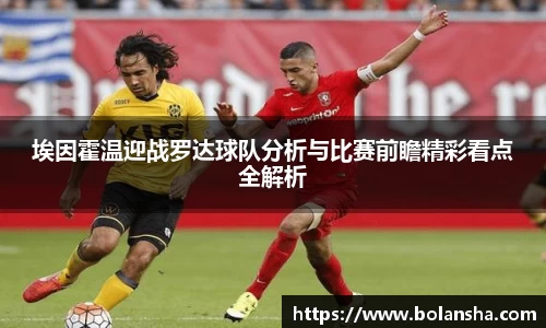 埃因霍温迎战罗达球队分析与比赛前瞻精彩看点全解析