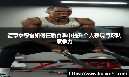 德章泰穆雷如何在新赛季中提升个人表现与球队竞争力